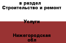  в раздел : Строительство и ремонт » Услуги . Нижегородская обл.,Дзержинск г.